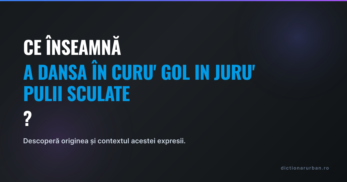 Ce înseamnă „a dansa în curu' gol in juru' pulii sculate”?